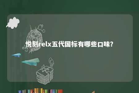 悦刻relx五代国标有哪些口味
？ 